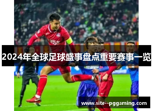 2024年全球足球盛事盘点重要赛事一览