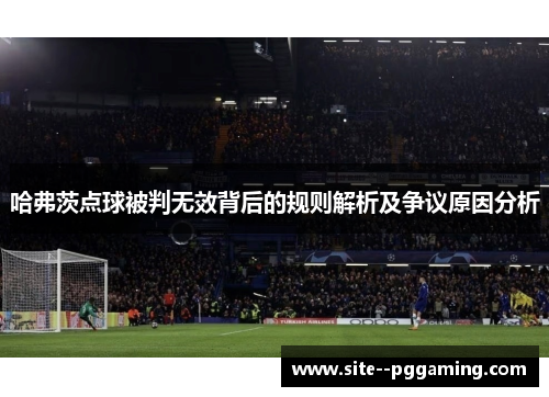 哈弗茨点球被判无效背后的规则解析及争议原因分析