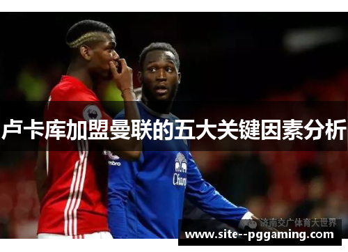 卢卡库加盟曼联的五大关键因素分析