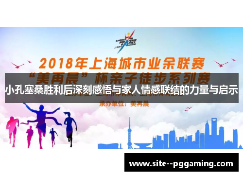 小孔塞桑胜利后深刻感悟与家人情感联结的力量与启示