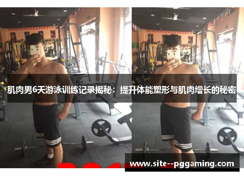 肌肉男6天游泳训练记录揭秘:提升体能塑形与肌肉增长的秘密 肌肉男6天游泳训练记录揭秘:提升体能塑形与肌肉增长的秘密
