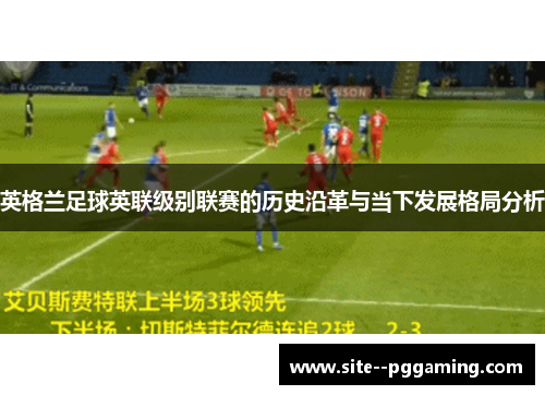 英格兰足球英联级别联赛的历史沿革与当下发展格局分析