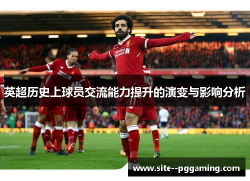 英超历史上球员交流能力提升的演变与影响分析 英超历史上球员交流能力提升的演变与影响分析
