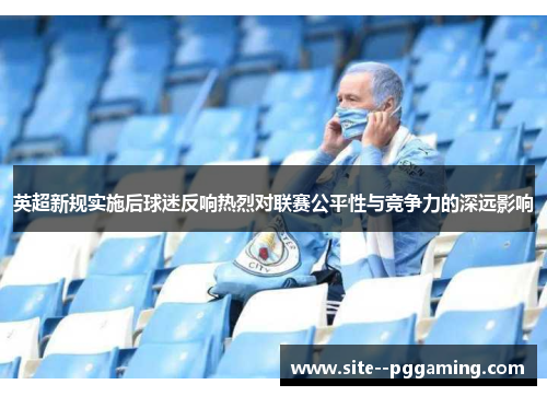 英超新规实施后球迷反响热烈对联赛公平性与竞争力的深远影响 英超新规实施后球迷反响热烈对联赛公平性与竞争力的深远影响