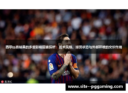 西甲比赛结果的多重影响因素探析：战术风格、球员状态与外部环境的交织作用