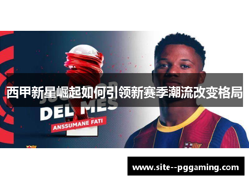 西甲新星崛起如何引领新赛季潮流改变格局