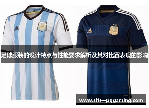 足球服装的设计特点与性能要求解析及其对比赛表现的影响