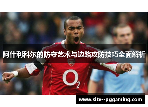 阿什利科尔的防守艺术与边路攻防技巧全面解析
