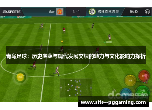 青岛足球：历史底蕴与现代发展交织的魅力与文化影响力探析