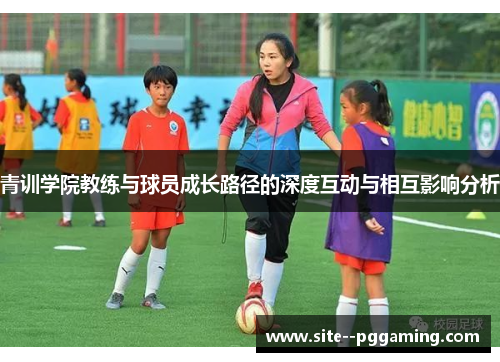 青训学院教练与球员成长路径的深度互动与相互影响分析 青训学院教练与球员成长路径的深度互动与相互影响分析