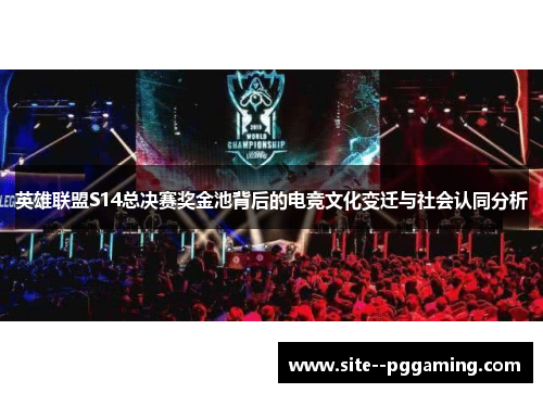 英雄联盟S14总决赛奖金池背后的电竞文化变迁与社会认同分析