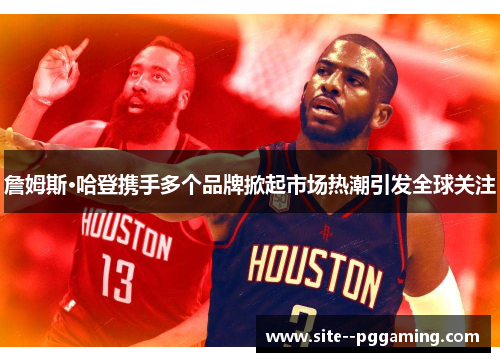 詹姆斯·哈登携手多个品牌掀起市场热潮引发全球关注