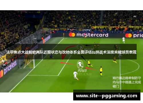 法甲焦点大战前瞻两队近期状态与攻防体系全面评估比拼战术深度关键球员表现 法甲焦点大战前瞻两队近期状态与攻防体系全面评估比拼战术深度关键球员表现