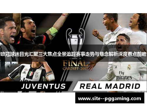 欧冠球迷目光汇聚三大焦点全景追踪赛事走势与悬念解析深度看点前瞻