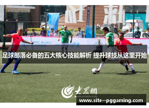 足球部落必备的五大核心技能解析 提升球技从这里开始