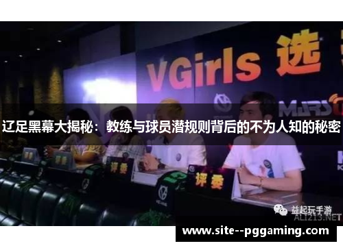 辽足黑幕大揭秘：教练与球员潜规则背后的不为人知的秘密