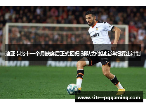 迪亚卡比十一个月缺席后正式回归 球队为他制定详细复出计划