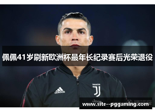 佩佩41岁刷新欧洲杯最年长纪录赛后光荣退役