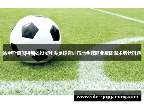 德甲斯图加特加码投资印度足球青训布局全球商业版图谋求增长机遇