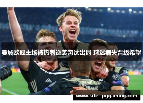 曼城欧冠主场被热刺逆袭淘汰出局 球迷痛失晋级希望 曼城欧冠主场被热刺逆袭淘汰出局 球迷痛失晋级希望