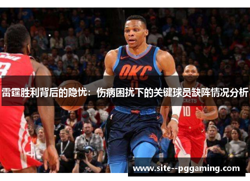 雷霆胜利背后的隐忧:伤病困扰下的关键球员缺阵情况分析 雷霆胜利背后的隐忧:伤病困扰下的关键球员缺阵情况分析