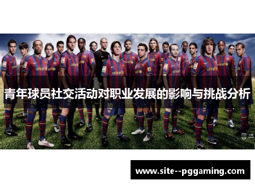 青年球员社交活动对职业发展的影响与挑战分析