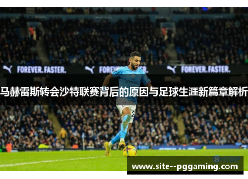 马赫雷斯转会沙特联赛背后的原因与足球生涯新篇章解析
