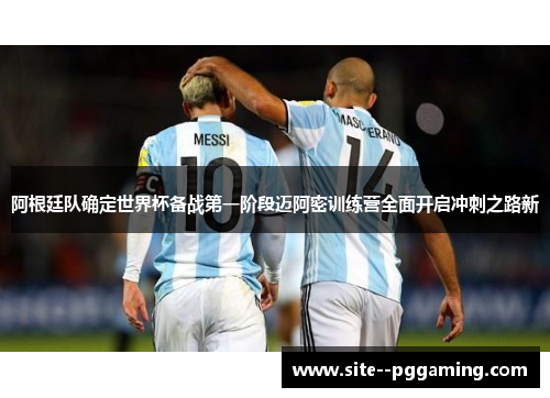 阿根廷队确定世界杯备战第一阶段迈阿密训练营全面开启冲刺之路新 阿根廷队确定世界杯备战第一阶段迈阿密训练营全面开启冲刺之路新