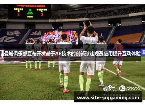 曼城俱乐部宣布开发基于AR技术的创新球迷观赛应用提升互动体验