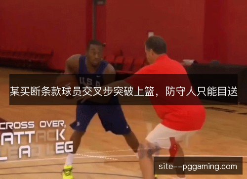 某买断条款球员交叉步突破上篮，防守人只能目送