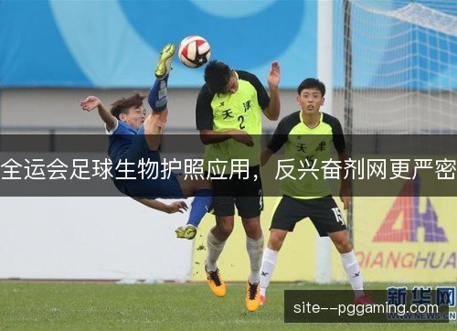 全运会足球生物护照应用，反兴奋剂网更严密